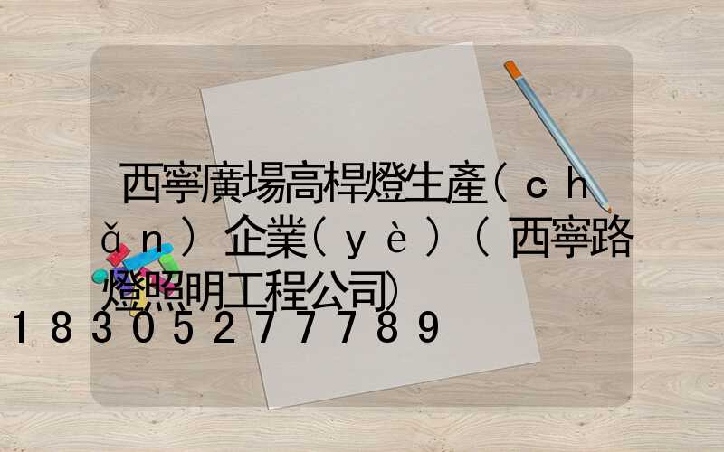 西寧廣場高桿燈生產(chǎn)企業(yè)(西寧路燈照明工程公司)