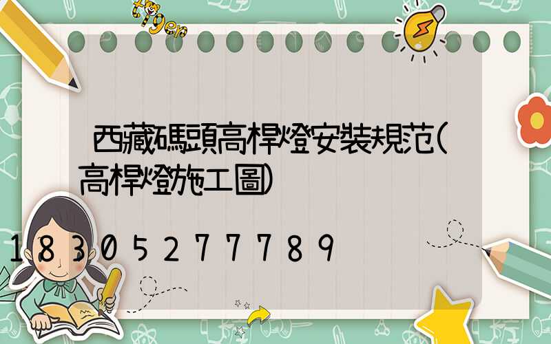 西藏碼頭高桿燈安裝規范(高桿燈施工圖)
