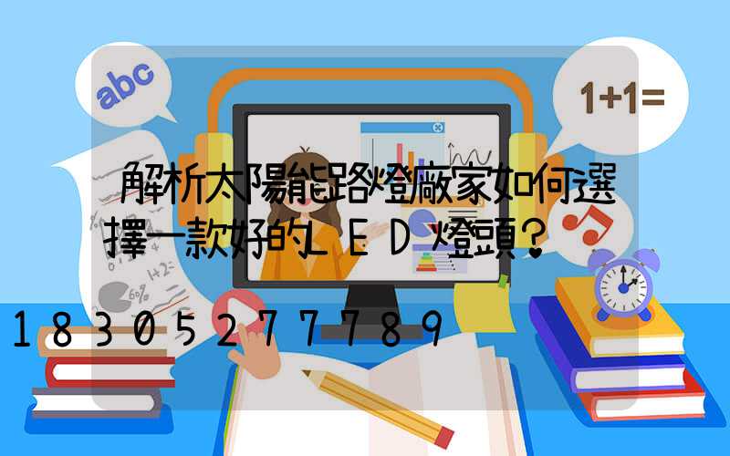 解析太陽能路燈廠家如何選擇一款好的LED燈頭？