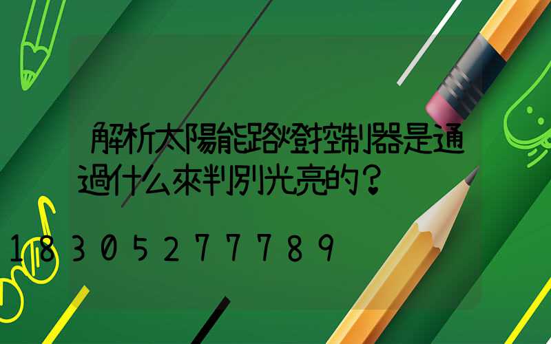 解析太陽能路燈控制器是通過什么來判別光亮的？