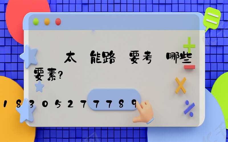 設計太陽能路燈要考慮哪些要素？