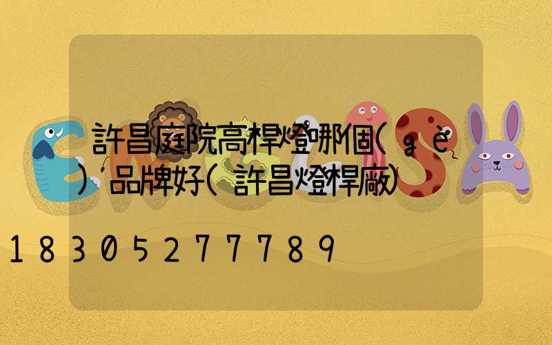 許昌庭院高桿燈哪個(gè)品牌好(許昌燈桿廠)