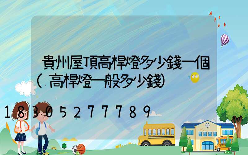 貴州屋頂高桿燈多少錢一個(高桿燈一般多少錢)