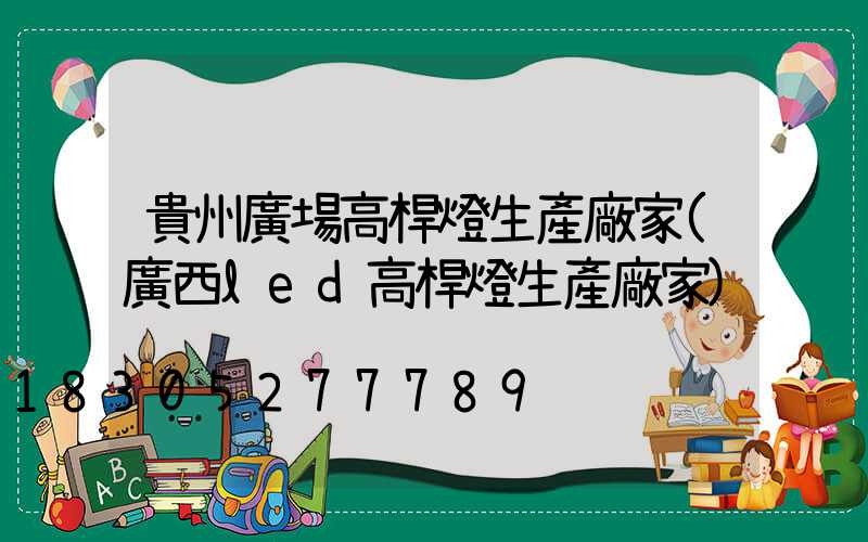 貴州廣場高桿燈生產廠家(廣西led高桿燈生產廠家)