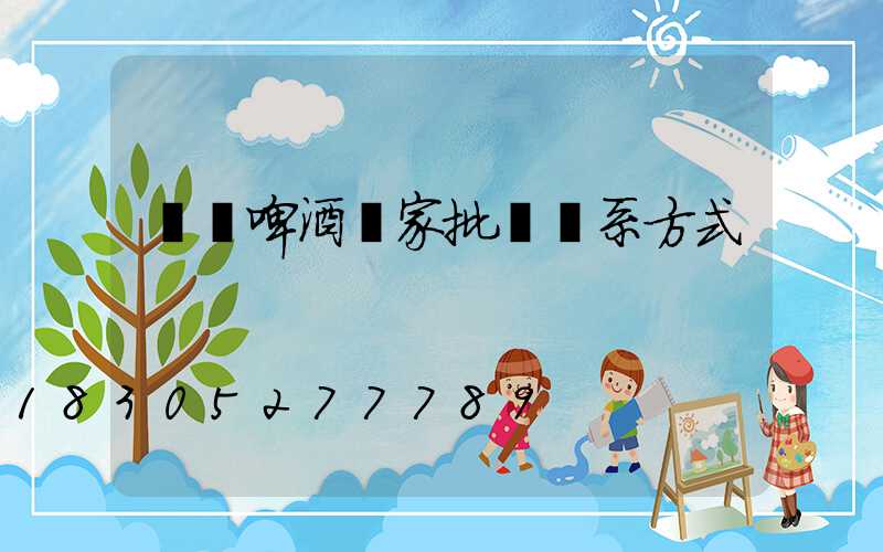 貴陽啤酒廠家批發聯系方式