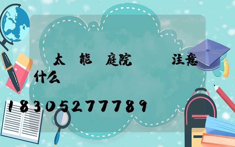 買太陽能燈庭院燈應該注意什么