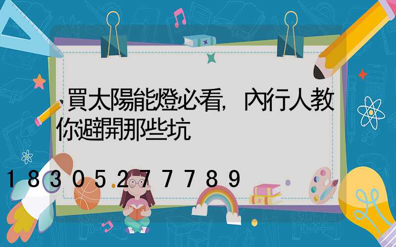 買太陽能燈必看,內行人教你避開那些坑