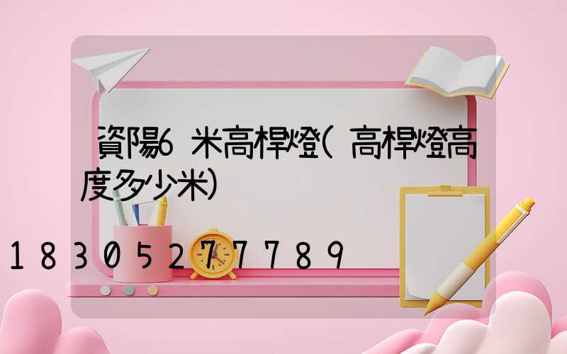 資陽6米高桿燈(高桿燈高度多少米)