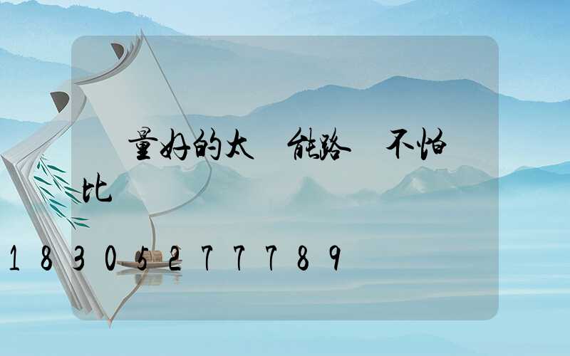 質量好的太陽能路燈不怕對比