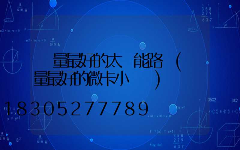 質量最好的太陽能路燈(質量最好的微卡小貨車)