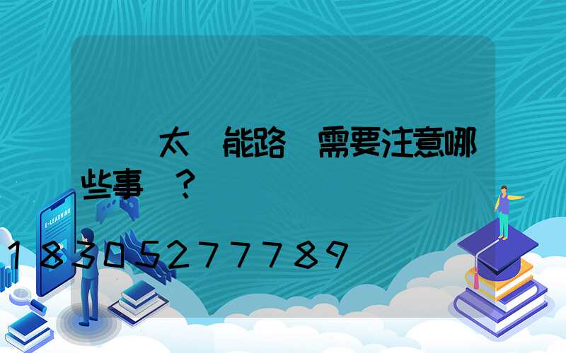 購買太陽能路燈需要注意哪些事項？