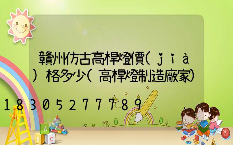 贛州仿古高桿燈價(jià)格多少(高桿燈制造廠家)