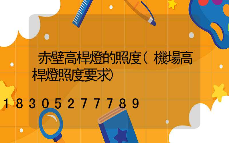 赤壁高桿燈的照度(機場高桿燈照度要求)