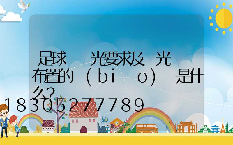 足球場燈光要求及燈光選擇布置的標(biāo)準是什么？