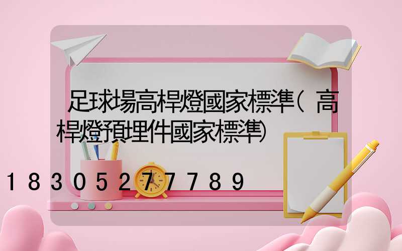 足球場高桿燈國家標準(高桿燈預埋件國家標準)