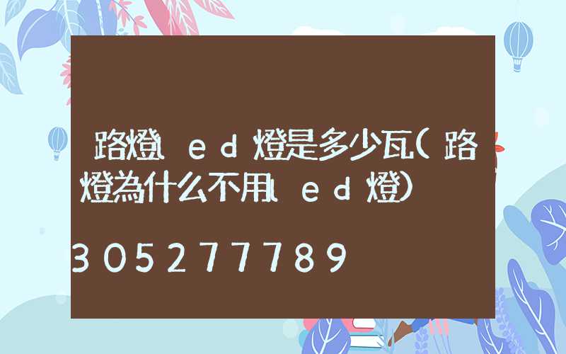 路燈led燈是多少瓦(路燈為什么不用led燈)