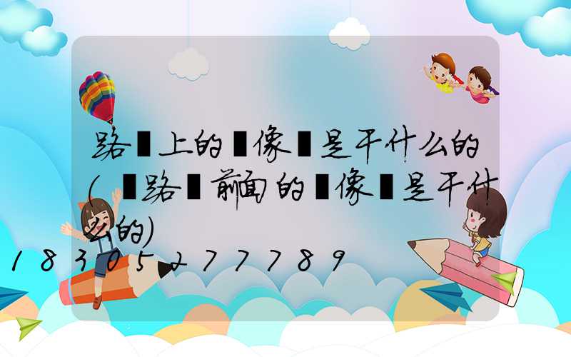 路燈上的攝像頭是干什么的(紅路燈前面的攝像頭是干什么的)