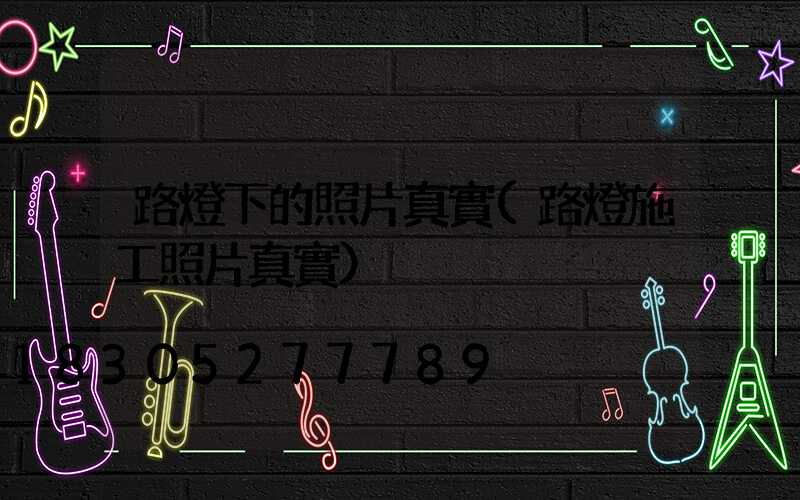 路燈下的照片真實(路燈施工照片真實)
