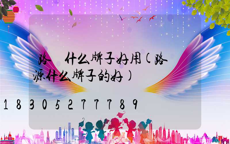 路燈什么牌子好用(路燈電源什么牌子的好)