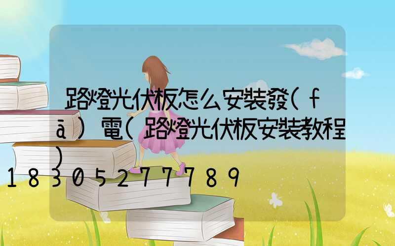 路燈光伏板怎么安裝發(fā)電(路燈光伏板安裝教程)