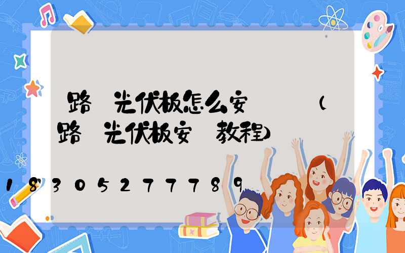 路燈光伏板怎么安裝發電(路燈光伏板安裝教程)