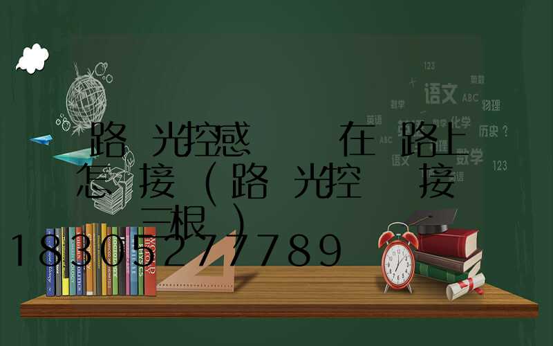 路燈光控感應開關在電路上怎樣接線(路燈光控開關接線實圖三根線)
