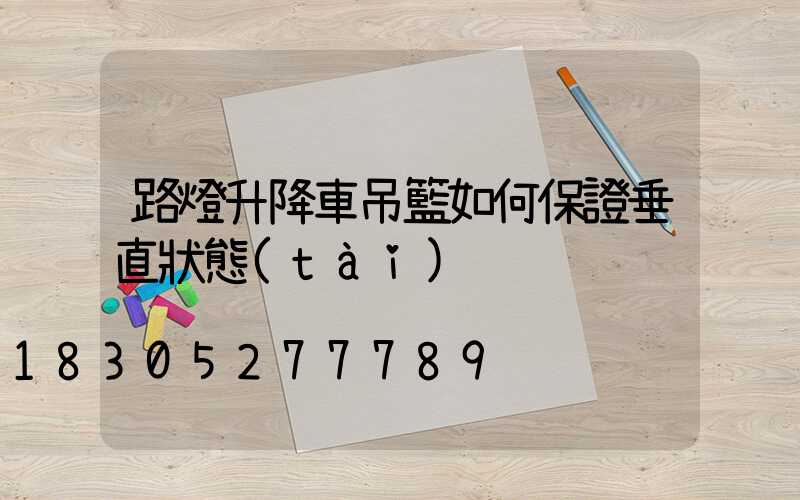 路燈升降車吊籃如何保證垂直狀態(tài)