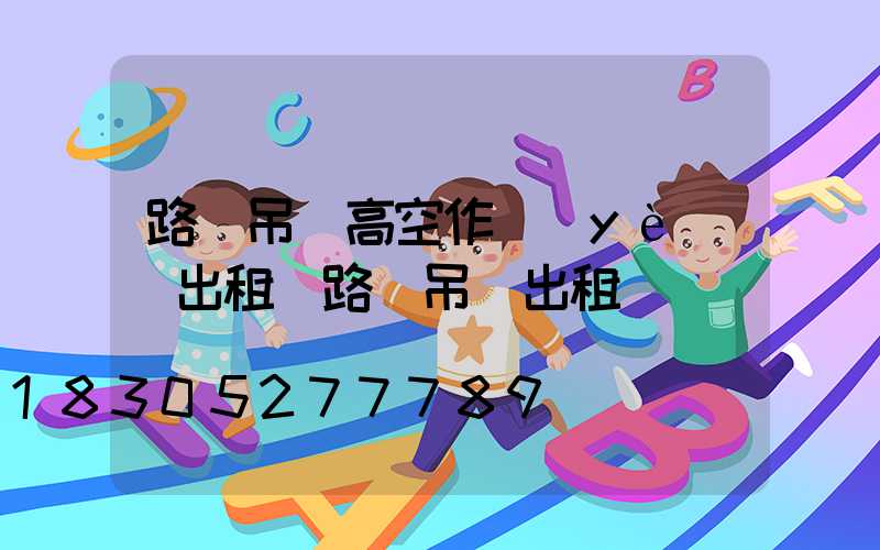 路燈吊車高空作業(yè)欄出租(路燈吊車出租)