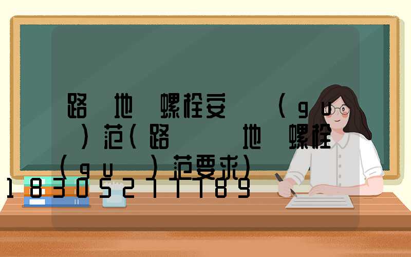 路燈地腳螺栓安裝規(guī)范(路燈燈桿地腳螺栓規(guī)范要求)