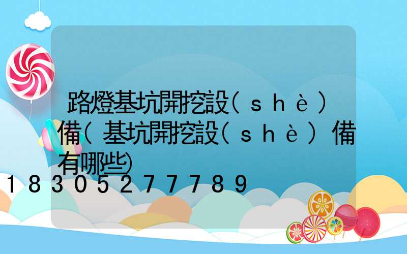路燈基坑開挖設(shè)備(基坑開挖設(shè)備有哪些)