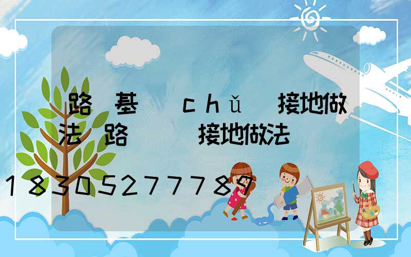 路燈基礎(chǔ)接地做法(路燈燈桿接地做法)