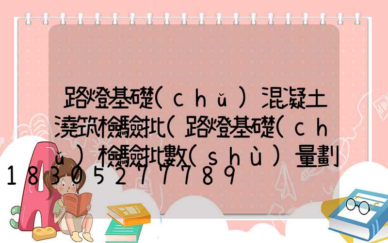 路燈基礎(chǔ)混凝土澆筑檢驗批(路燈基礎(chǔ)檢驗批數(shù)量劃分)