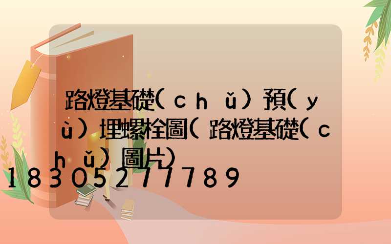 路燈基礎(chǔ)預(yù)埋螺栓圖(路燈基礎(chǔ)圖片)