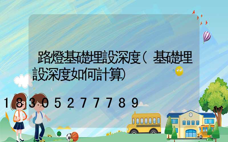 路燈基礎埋設深度(基礎埋設深度如何計算)