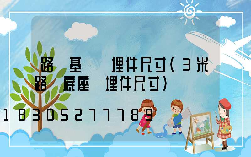 路燈基礎預埋件尺寸(3米路燈底座預埋件尺寸)