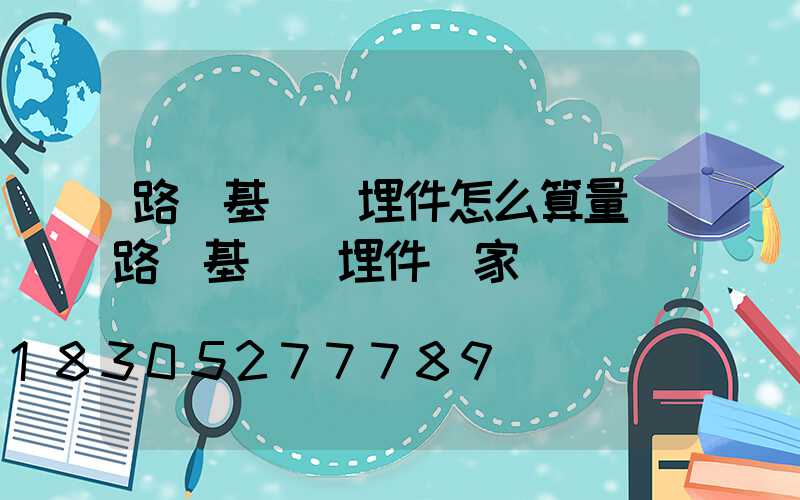 路燈基礎預埋件怎么算量(路燈基礎預埋件廠家)