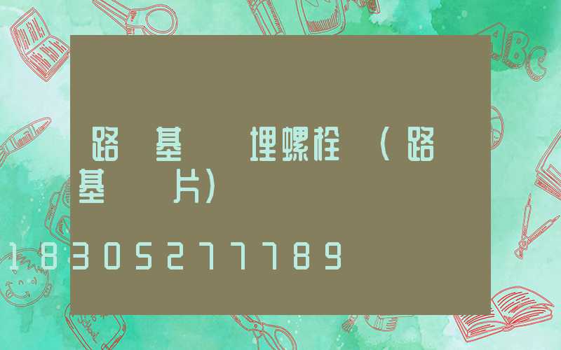 路燈基礎預埋螺栓圖(路燈基礎圖片)