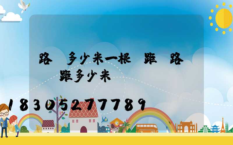 路燈多少米一根間距(路燈桿間距多少米)