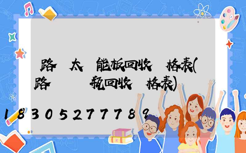 路燈太陽能板回收價格表(路燈舊電瓶回收價格表)