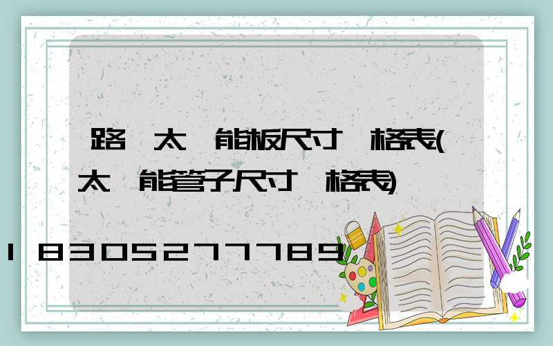 路燈太陽能板尺寸規格表(太陽能管子尺寸規格表)