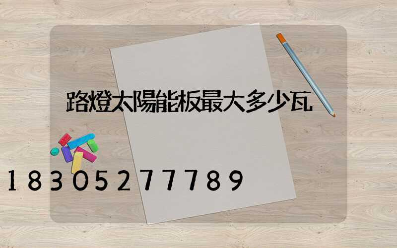 路燈太陽能板最大多少瓦
