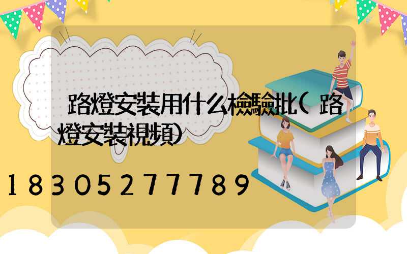 路燈安裝用什么檢驗批(路燈安裝視頻)