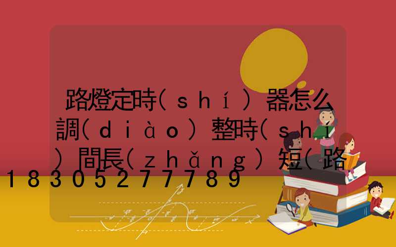 路燈定時(shí)器怎么調(diào)整時(shí)間長(zhǎng)短(路燈定時(shí)器怎么調(diào))