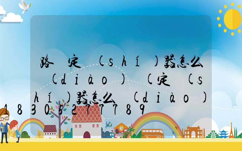 路燈定時(shí)器怎么調(diào)試(定時(shí)器怎么調(diào)試時(shí)間)