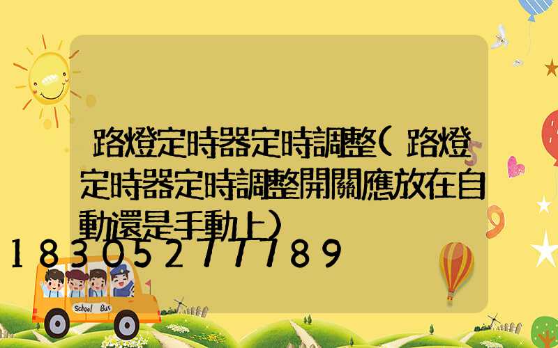路燈定時器定時調整(路燈定時器定時調整開關應放在自動還是手動上)