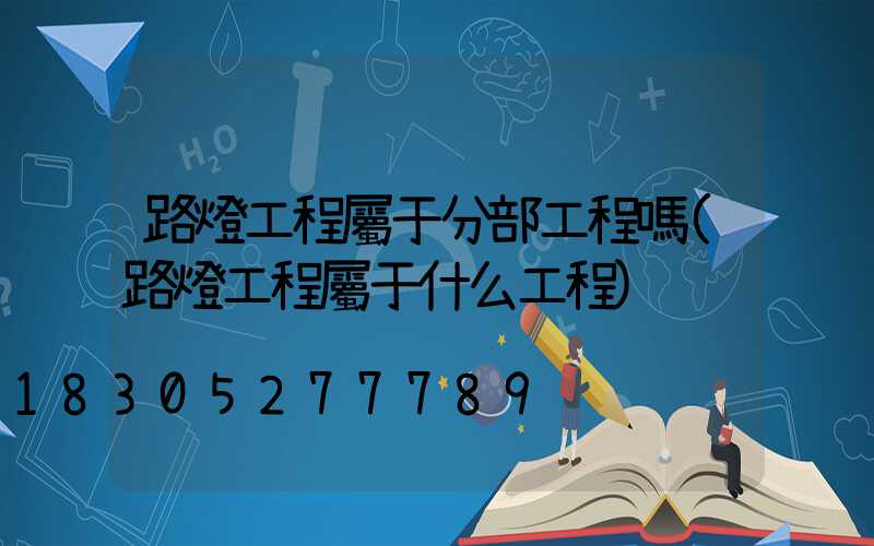 路燈工程屬于分部工程嗎(路燈工程屬于什么工程)