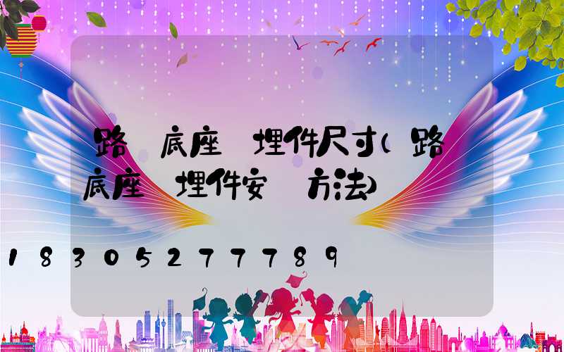 路燈底座預埋件尺寸(路燈底座預埋件安裝方法)