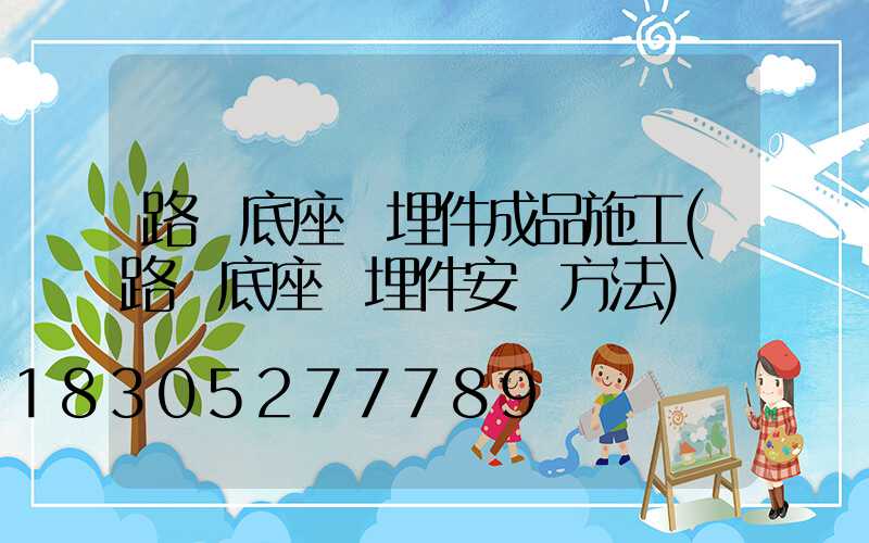 路燈底座預埋件成品施工(路燈底座預埋件安裝方法)