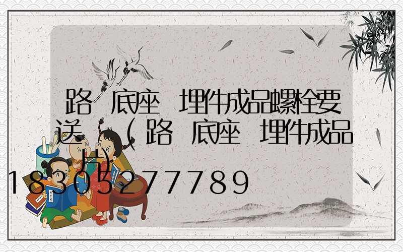 路燈底座預埋件成品螺栓要送檢嗎(路燈底座預埋件成品圖片)