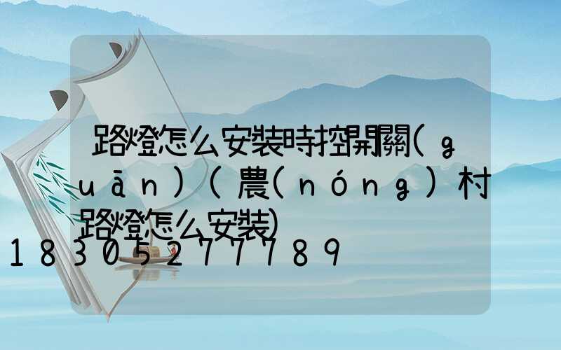 路燈怎么安裝時控開關(guān)(農(nóng)村路燈怎么安裝)